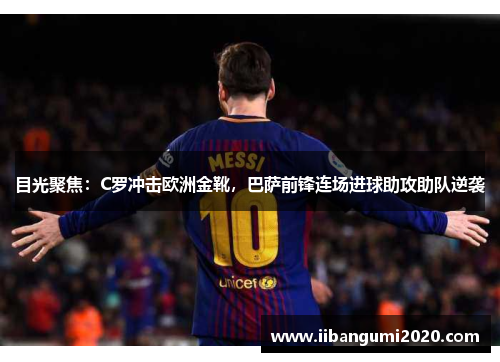 目光聚焦：C罗冲击欧洲金靴，巴萨前锋连场进球助攻助队逆袭