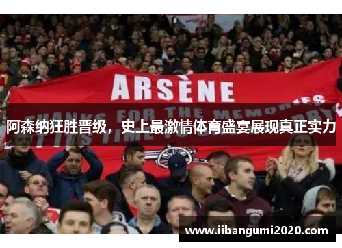 阿森纳狂胜晋级，史上最激情体育盛宴展现真正实力
