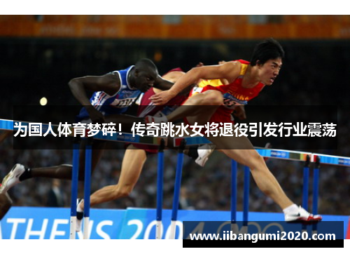 为国人体育梦碎！传奇跳水女将退役引发行业震荡
